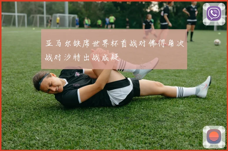 亚马尔缺席世界杯首战对佛得角次战对沙特出战成疑