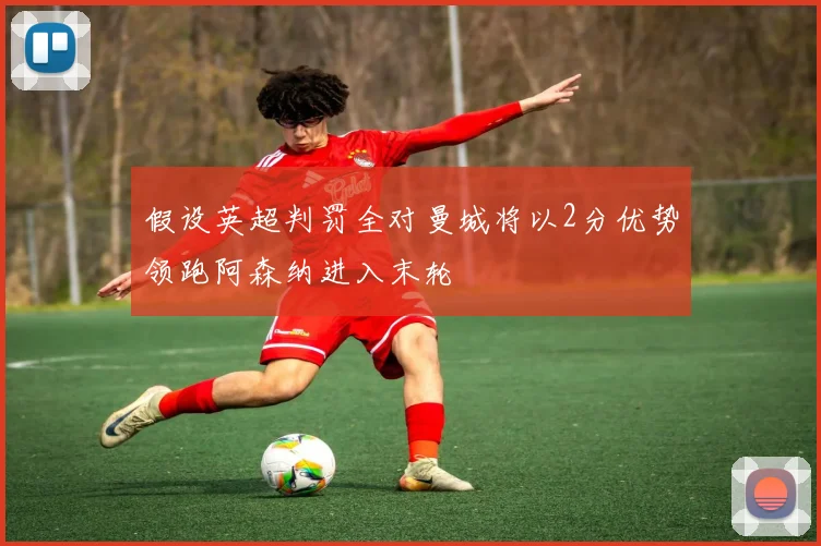 假设英超判罚全对曼城将以2分优势领跑阿森纳进入末轮