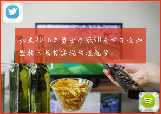 如果2016年勇士夺冠KD或许不会加盟骑士或将实现两连冠梦