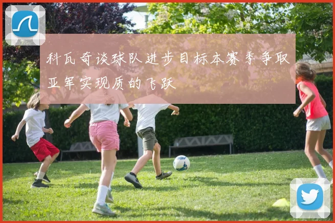 科瓦奇谈球队进步目标本赛季争取亚军实现质的飞跃